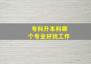 专科升本科哪个专业好找工作