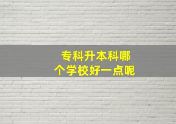 专科升本科哪个学校好一点呢