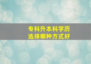 专科升本科学历选择哪种方式好