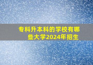 专科升本科的学校有哪些大学2024年招生