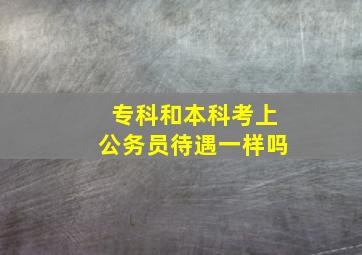 专科和本科考上公务员待遇一样吗