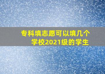 专科填志愿可以填几个学校2021级的学生