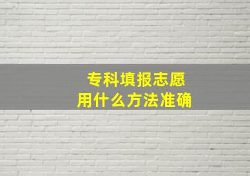 专科填报志愿用什么方法准确