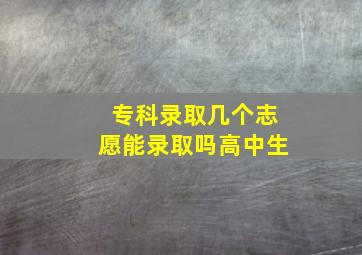 专科录取几个志愿能录取吗高中生