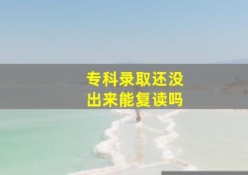 专科录取还没出来能复读吗