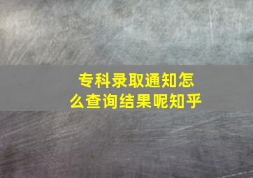 专科录取通知怎么查询结果呢知乎