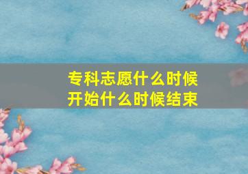 专科志愿什么时候开始什么时候结束