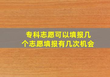 专科志愿可以填报几个志愿填报有几次机会