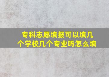 专科志愿填报可以填几个学校几个专业吗怎么填