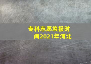 专科志愿填报时间2021年河北