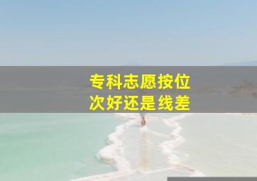 专科志愿按位次好还是线差