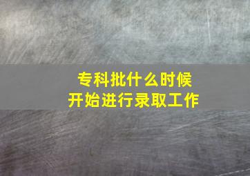 专科批什么时候开始进行录取工作