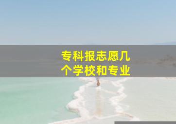 专科报志愿几个学校和专业