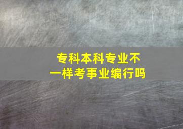 专科本科专业不一样考事业编行吗