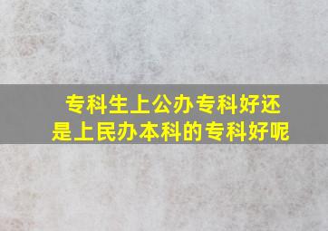 专科生上公办专科好还是上民办本科的专科好呢