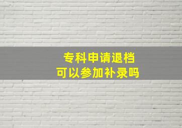 专科申请退档可以参加补录吗