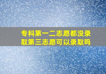 专科第一二志愿都没录取第三志愿可以录取吗