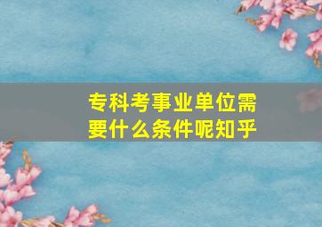 专科考事业单位需要什么条件呢知乎