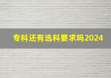 专科还有选科要求吗2024