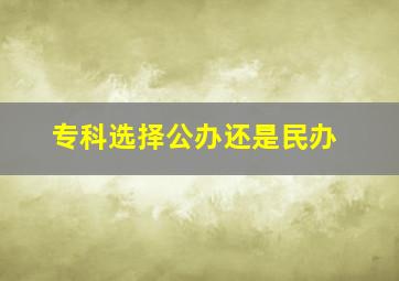 专科选择公办还是民办