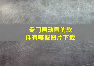 专门画动画的软件有哪些图片下载