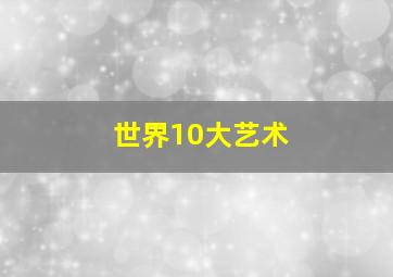 世界10大艺术