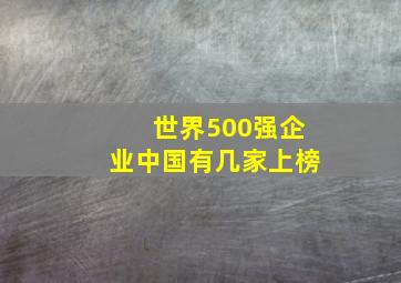 世界500强企业中国有几家上榜