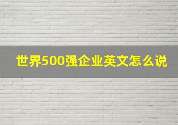 世界500强企业英文怎么说