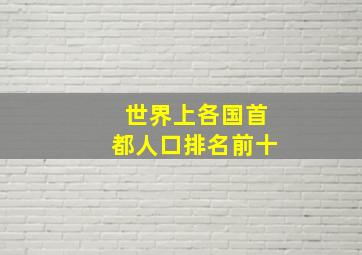 世界上各国首都人口排名前十