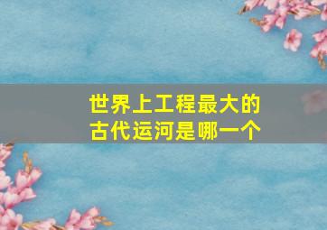 世界上工程最大的古代运河是哪一个