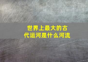 世界上最大的古代运河是什么河流