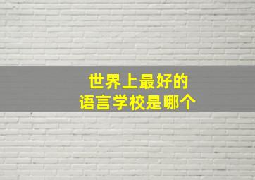 世界上最好的语言学校是哪个