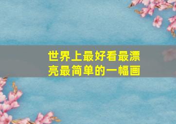 世界上最好看最漂亮最简单的一幅画