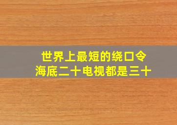 世界上最短的绕口令海底二十电视都是三十