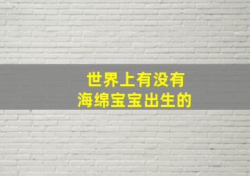 世界上有没有海绵宝宝出生的