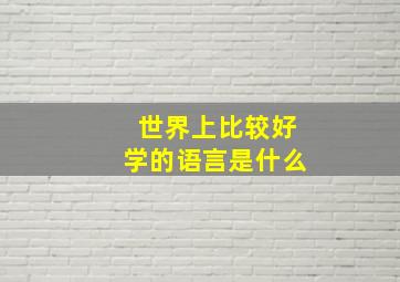 世界上比较好学的语言是什么