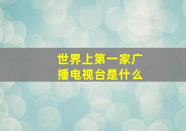 世界上第一家广播电视台是什么