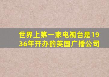 世界上第一家电视台是1936年开办的英国广播公司