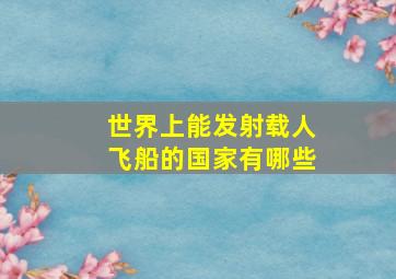 世界上能发射载人飞船的国家有哪些