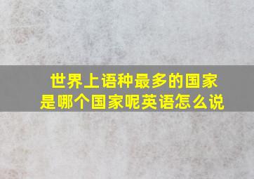 世界上语种最多的国家是哪个国家呢英语怎么说