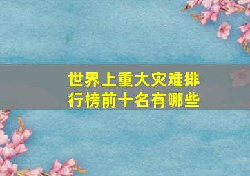 世界上重大灾难排行榜前十名有哪些