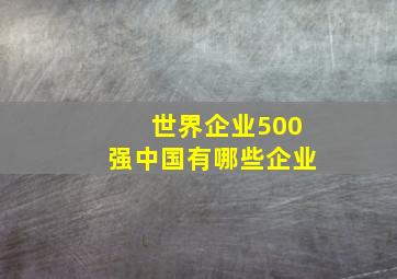 世界企业500强中国有哪些企业