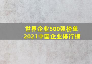 世界企业500强榜单2021中国企业排行榜