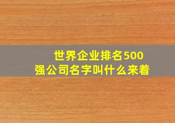 世界企业排名500强公司名字叫什么来着