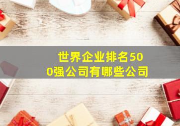 世界企业排名500强公司有哪些公司