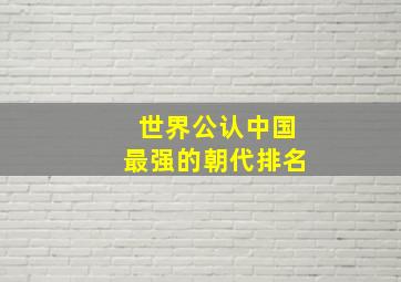 世界公认中国最强的朝代排名