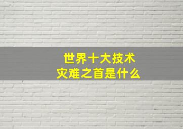 世界十大技术灾难之首是什么