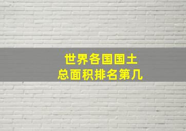 世界各国国土总面积排名第几