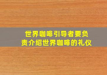 世界咖啡引导者要负责介绍世界咖啡的礼仪