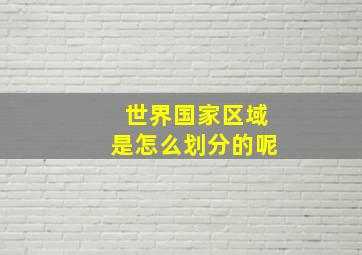 世界国家区域是怎么划分的呢